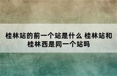 桂林站的前一个站是什么 桂林站和桂林西是同一个站吗